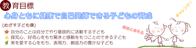 教育目標 心身ともに健康で自己発揮できる子どもの育成