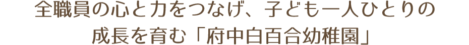 全職員の心と力をつなげ、子ども一人ひとりの成長を育む「府中白百合幼稚園」