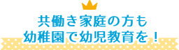 共働き家庭の方も幼稚園で幼児教育を！