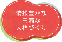 情操豊かな円満な人格づくり