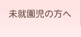 未就園児の方へ