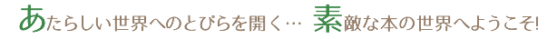 あたらしい世界へのとびらを開く・・・素敵な本の世界へようこそ！