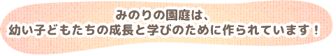 みのりの園庭は、幼い子どもたちの成長と学びのために作られています！