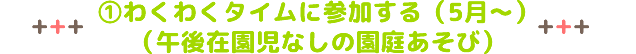 ①わくわくタイムに参加する（5月～）
（午後在園児なしの園庭あそび）