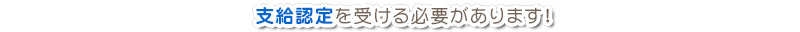 支給認定を受ける必要があります！