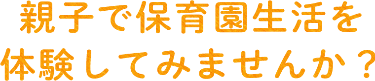 親子で保育園生活を体験してみませんか？