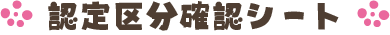 認定区分確認シート