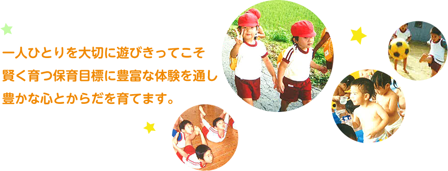 一人ひとりを大切に遊びきってこそ賢く育つ保育目標に豊富な体験を通し豊かな心とからだを育てます。