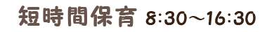 短時間保育 8:00～16:30