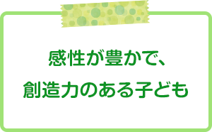   感性が豊かで、創造性のある子ども