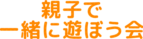 親子で一緒に遊ぼう会