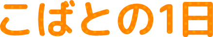 こばとの1日