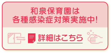 和泉保育園は様々な感染症対策を実施しています詳細はこちら