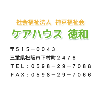 社会福祉法人神戸福祉会 ケアハウス徳和 三重県松阪市下村町２４７６ TEL0598-29-7088 FAX0598-29-7066