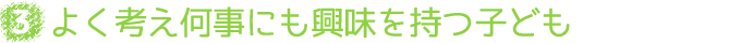 ３、よく考え何事にも興味を持つ子