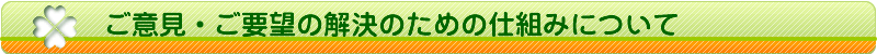 ご意見・ご要望の解決のための仕組み