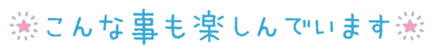 こんな事も楽しんでいます