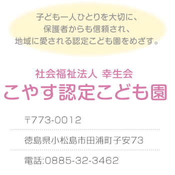 こやす認定こども園　〒773-0012 徳島県小松島市田浦町子安７３
電話:0885-32-3462