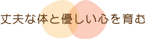 丈夫な体と優しい心を育む