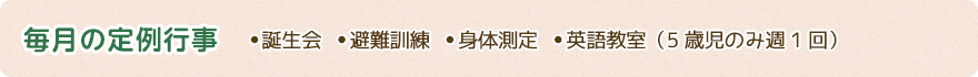 毎月の定例行事　 誕生会 避難訓練 身体測定 英語教室（5歳児のみ週1回）