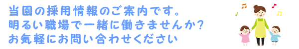 当園の採用情報のご案内です。<br />
	    明るい職場で一緒に働きませんか？

お気軽にお問い合わせください