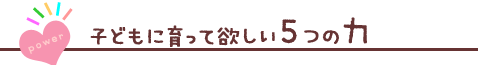 子どもに育って欲しい５つの力