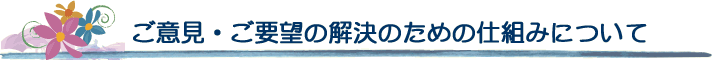 ご意見・ご要望の解決のための仕組みについて