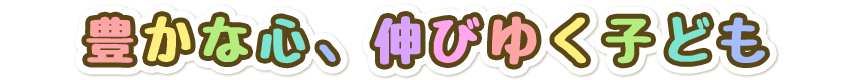 「豊かな心、伸びゆく子ども」