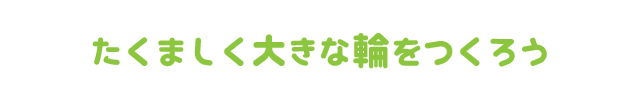 たくましく大きな輪をつくろう