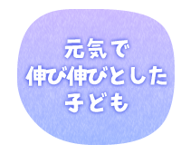 元気で伸び伸びとした子ども