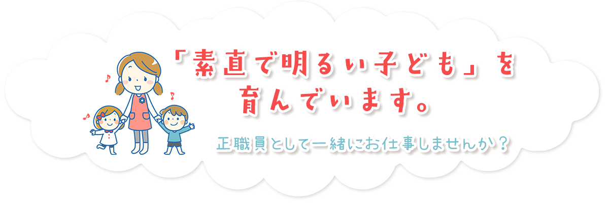 「素直で明るい子ども」を育んでいます。正職員として一緒にお仕事しませんか？