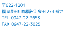 〒822-1201　福岡県田川郡福智町金田273番地　TEL 0947-22-3653　FAX 0947-22-3825