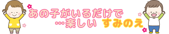 あの子がいるだけで楽しい　すみのえ