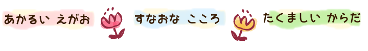 あかるいえがお　すなおなこころ　たくましいからだ