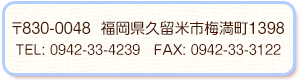 久留米市梅満1395-2
ＴＥＬ 33-4239 34-7291  ＦＡＸ 33-3122