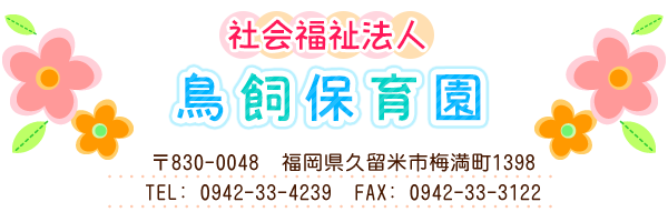 社会福祉法人　鳥飼保育園
久留米市梅満1395-2
ＴＥＬ　33-4239
34-7291
ＦＡＸ　33-3122