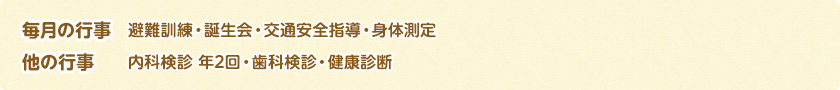 毎月の行事：避難訓練・誕生会・交通安全指導・身体測定　他の行事：内科検診 年2回・歯科検診・健康診断