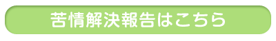 苦情解決報告はこちら