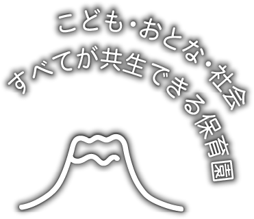 こども・おとな・社会　すべてが共生できる保育園