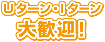 Uターン・Iターン大歓迎！