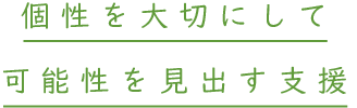 個性を大切にして可能性を見出す支援