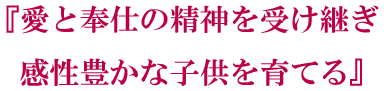 愛と奉仕の精神で受け継ぎ　完成豊かな子供を育てる