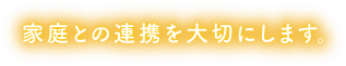 家庭との連携を大切にします。