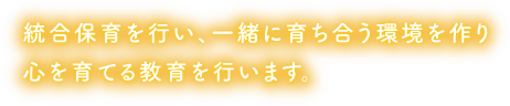 統合保育を行い、一緒に育ち合う環境を作り心を育てる教育を行います。