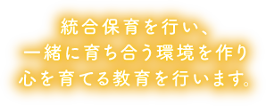 統合保育を行い、一緒に育ち合う環境を作り心を育てる教育を行います。