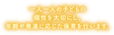 一人一人の子どもの個性を大切にし、年齢や発達に応じた保育を行います。