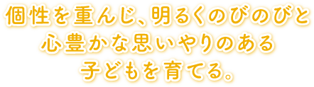 個性を重んじ、明るくのびのびと心豊かな思いやりのある子どもを育てる。個性を重んじ、明るくのびのびと心豊かな思いやりのある子どもを育てる。