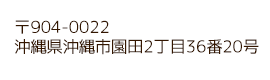 〒904-0022
沖縄県沖縄市園田2丁目36番20号