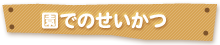 園でのせいかつ