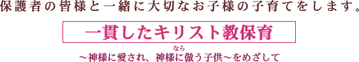 保護者の皆様と一緒に大切なお子様の子育てをします。